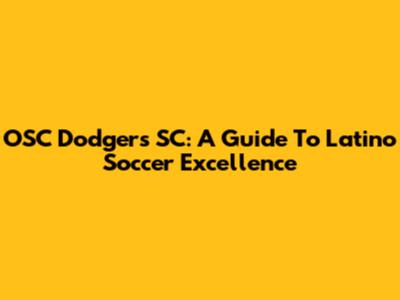 OSC Dodgers SC: A Guide To Latino Soccer Excellence