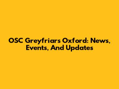 OSC Greyfriars Oxford: News, Events, And Updates