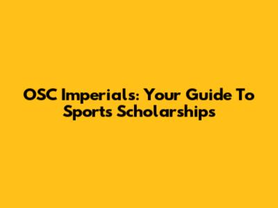 OSC Imperials: Your Guide To Sports Scholarships