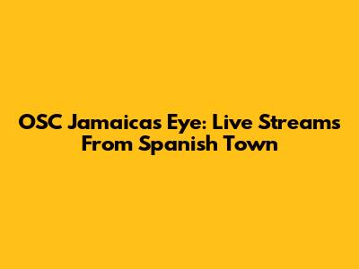 OSC Jamaica's Eye: Live Streams From Spanish Town