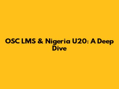 OSC LMS & Nigeria U20: A Deep Dive