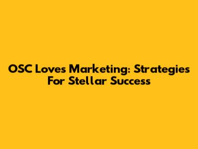 OSC Loves Marketing: Strategies For Stellar Success