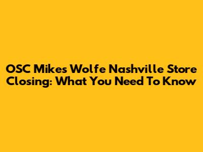 OSC Mike's Wolfe Nashville Store Closing: What You Need To Know