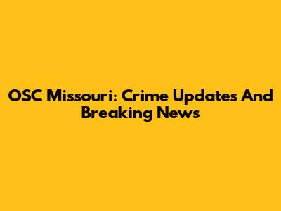 OSC Missouri: Crime Updates And Breaking News