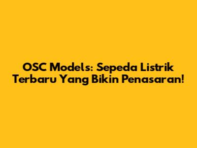 OSC Models: Sepeda Listrik Terbaru Yang Bikin Penasaran!