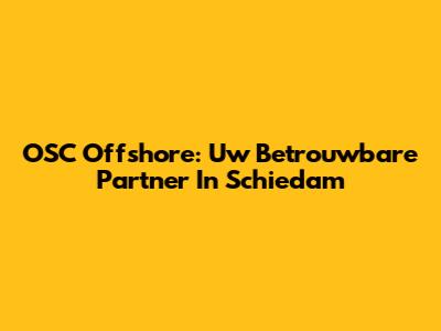 OSC Offshore: Uw Betrouwbare Partner In Schiedam
