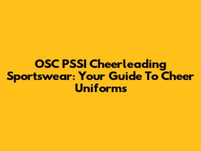 OSC PSSI Cheerleading Sportswear: Your Guide To Cheer Uniforms
