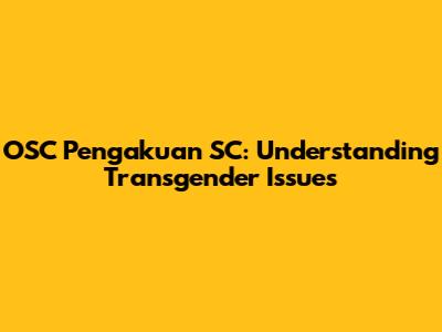 OSC Pengakuan SC: Understanding Transgender Issues
