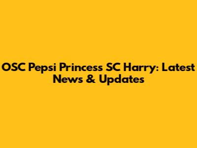 OSC Pepsi Princess SC Harry: Latest News & Updates