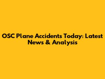OSC Plane Accidents Today: Latest News & Analysis