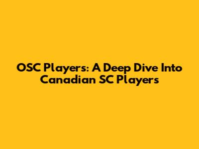 OSC Players: A Deep Dive Into Canadian SC Players