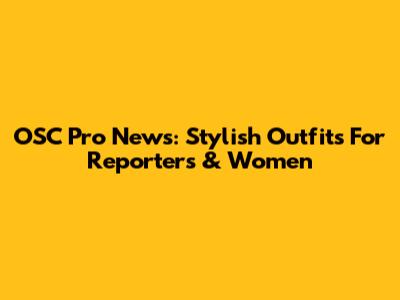 OSC Pro News: Stylish Outfits For Reporters & Women