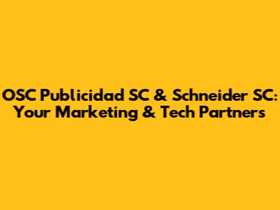 OSC Publicidad SC & Schneider SC: Your Marketing & Tech Partners