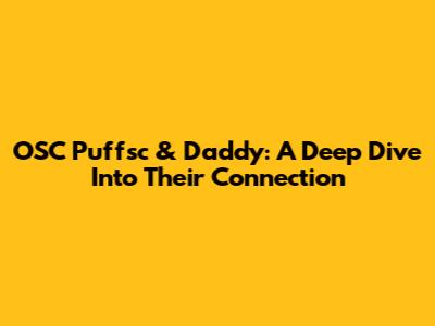 OSC Puffsc & Daddy: A Deep Dive Into Their Connection