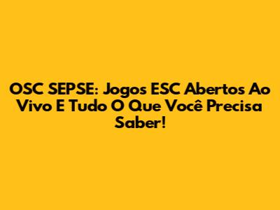 OSC SEPSE: Jogos ESC Abertos Ao Vivo E Tudo O Que Você Precisa Saber!