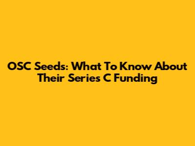 OSC Seeds: What To Know About Their Series C Funding