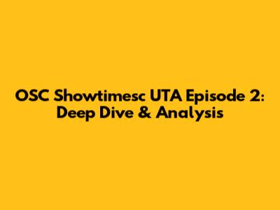 OSC Showtimesc UTA Episode 2: Deep Dive & Analysis