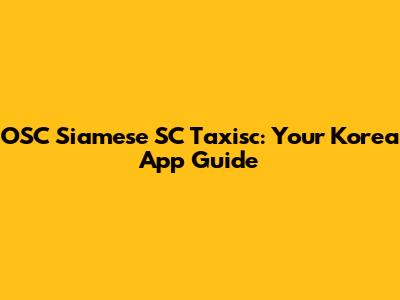 OSC Siamese SC Taxisc: Your Korea App Guide