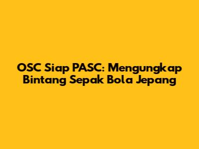 OSC Siap PASC: Mengungkap Bintang Sepak Bola Jepang
