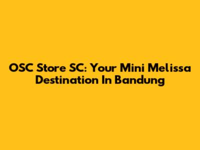 OSC Store SC: Your Mini Melissa Destination In Bandung