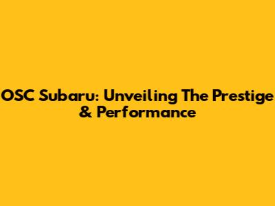 OSC Subaru: Unveiling The Prestige & Performance