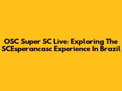 OSC Super SC Live: Exploring The SCEsperancasc Experience In Brazil