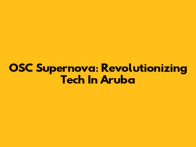 OSC Supernova: Revolutionizing Tech In Aruba