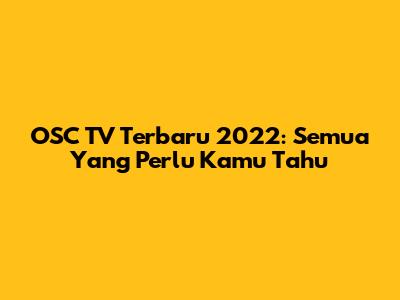 OSC TV Terbaru 2022: Semua Yang Perlu Kamu Tahu