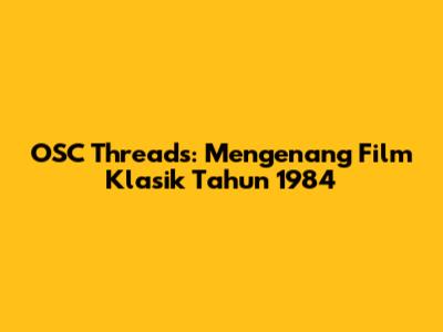 OSC Threads: Mengenang Film Klasik Tahun 1984
