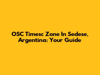 OSC Timesc Zone In Sedese, Argentina: Your Guide