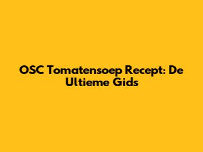 OSC Tomatensoep Recept: De Ultieme Gids