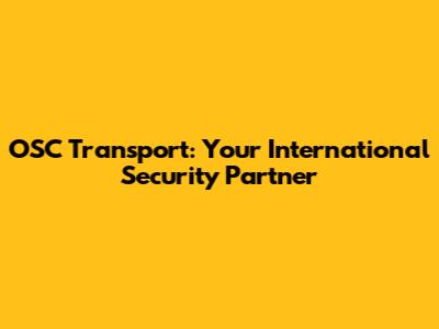OSC Transport: Your International Security Partner