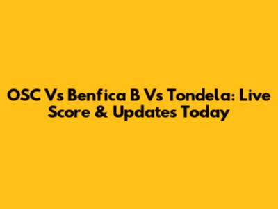 OSC Vs Benfica B Vs Tondela: Live Score & Updates Today