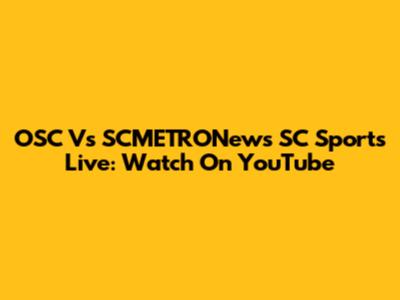 OSC Vs SCMETRONews SC Sports Live: Watch On YouTube