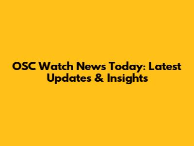 OSC Watch News Today: Latest Updates & Insights