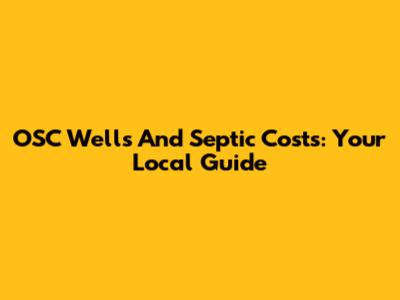 OSC Wells And Septic Costs: Your Local Guide