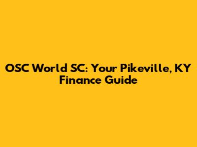 OSC World SC: Your Pikeville, KY Finance Guide