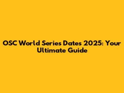 OSC World Series Dates 2025: Your Ultimate Guide