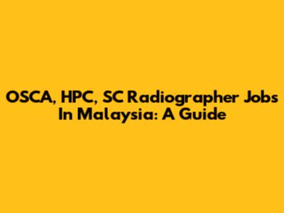 OSCA, HPC, SC Radiographer Jobs In Malaysia: A Guide