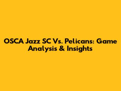 OSCA Jazz SC Vs. Pelicans: Game Analysis & Insights