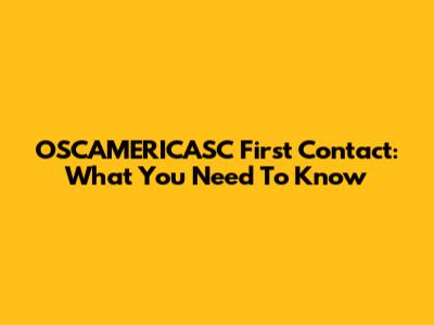 OSCAMERICASC First Contact: What You Need To Know
