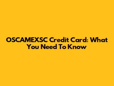 OSCAMEXSC Credit Card: What You Need To Know