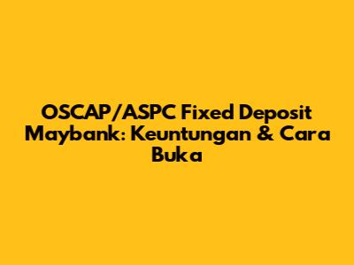 OSCAP/ASPC Fixed Deposit Maybank: Keuntungan & Cara Buka