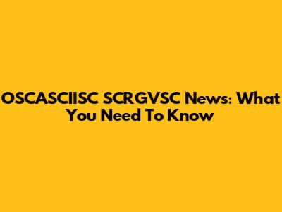 OSCASCIISC SCRGVSC News: What You Need To Know