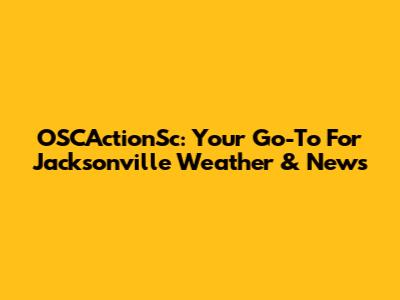 OSCActionSc: Your Go-To For Jacksonville Weather & News