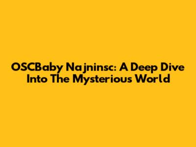 OSCBaby Najninsc: A Deep Dive Into The Mysterious World