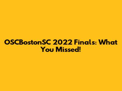 OSCBostonSC 2022 Finals: What You Missed!