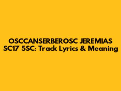 OSCCANSERBEROSC JEREMIAS SC17 5SC: Track Lyrics & Meaning