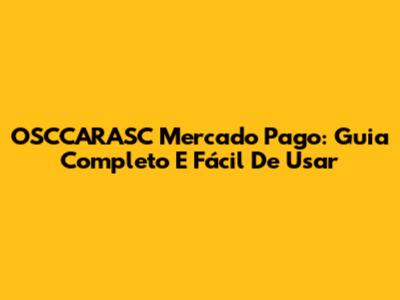 OSCCARASC Mercado Pago: Guia Completo E Fácil De Usar