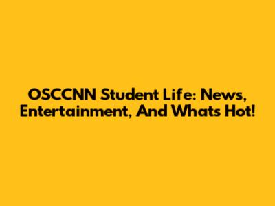 OSCCNN Student Life: News, Entertainment, And What's Hot!